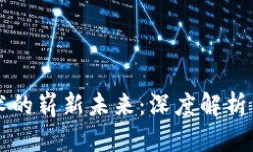 区块链技术的崭新未来：深度解析与应用场景
