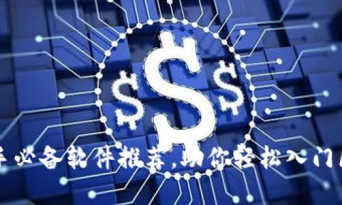 区块链新手必备软件推荐，助你轻松入门区块链世界