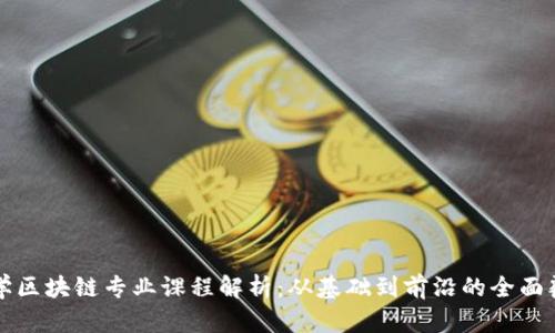 大学区块链专业课程解析：从基础到前沿的全面覆盖