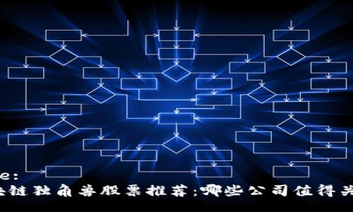 Title:
区块链独角兽股票推荐：哪些公司值得关注？