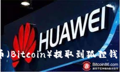 如何将中本聪币（Bitcoin）提取到狐狸钱包（MetaMask）