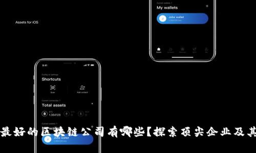 口碑最好的区块链公司有哪些？探索顶尖企业及其优势
