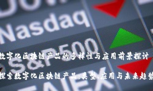 数字化区块链产品的多样性与应用前景探讨

探索数字化区块链产品：类型、应用与未来趋势