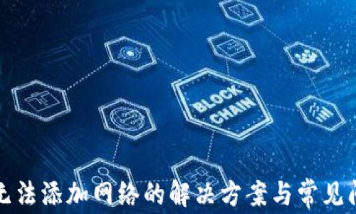 
小狐狸无法添加网络的解决方案与常见问题解析