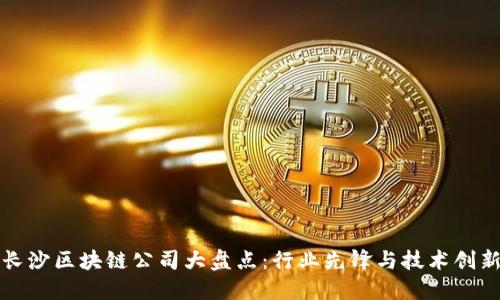 长沙区块链公司大盘点：行业先锋与技术创新
